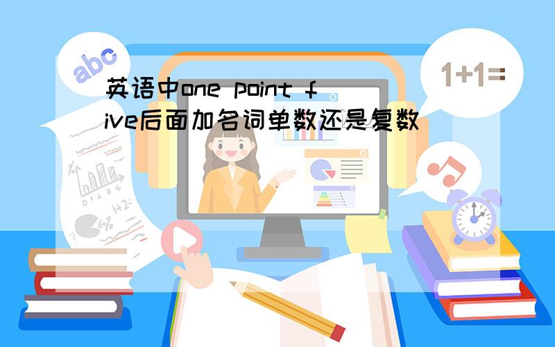 英语中one point five后面加名词单数还是复数