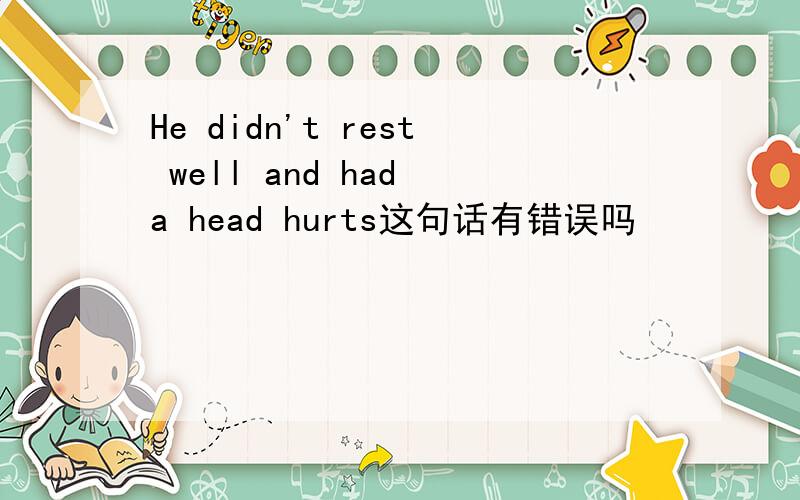 He didn't rest well and had a head hurts这句话有错误吗