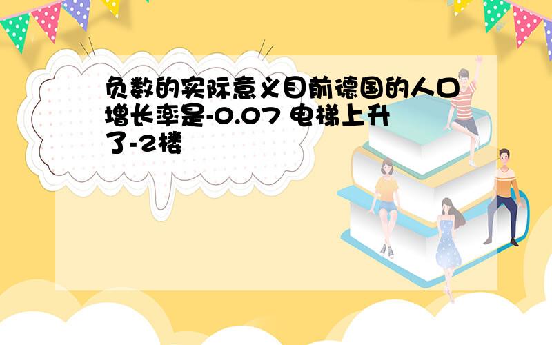 负数的实际意义目前德国的人口增长率是-0.07 电梯上升了-2楼