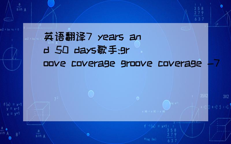 英语翻译7 years and 50 days歌手:groove coverage groove coverage -7