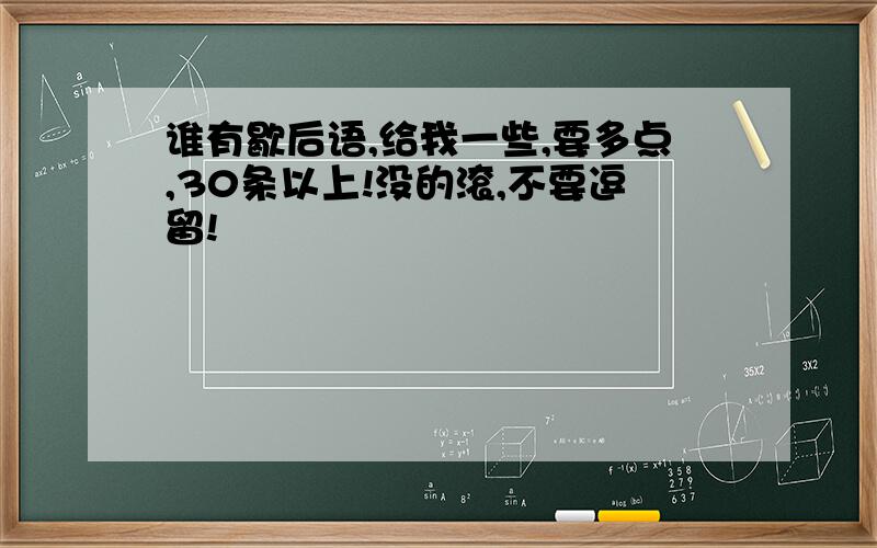 谁有歇后语,给我一些,要多点,30条以上!没的滚,不要逗留!