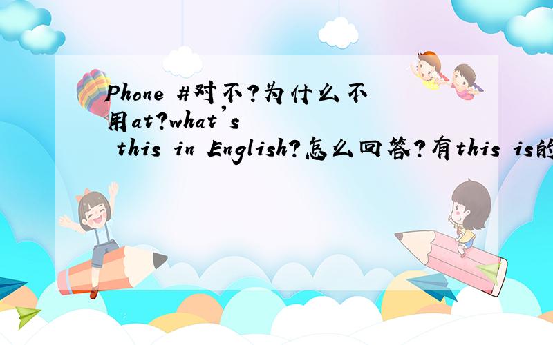 Phone #对不?为什么不用at?what's this in English?怎么回答?有this is的形