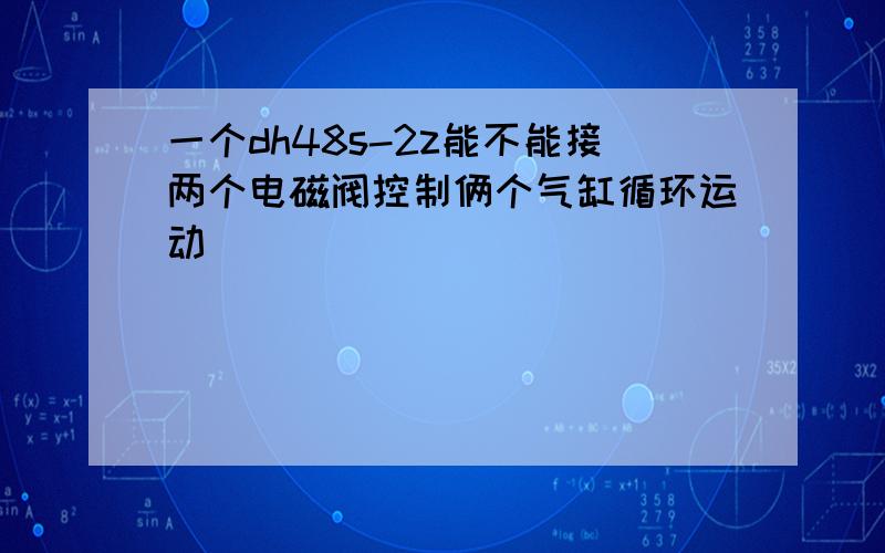 一个dh48s-2z能不能接两个电磁阀控制俩个气缸循环运动