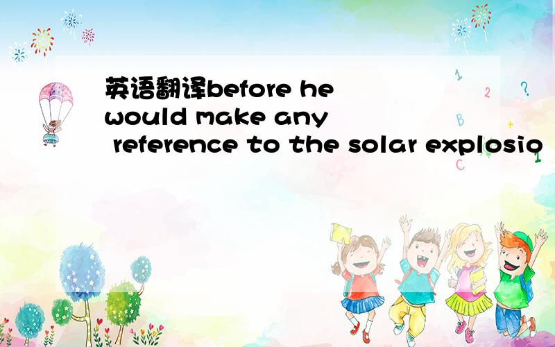 英语翻译before he would make any reference to the solar explosio