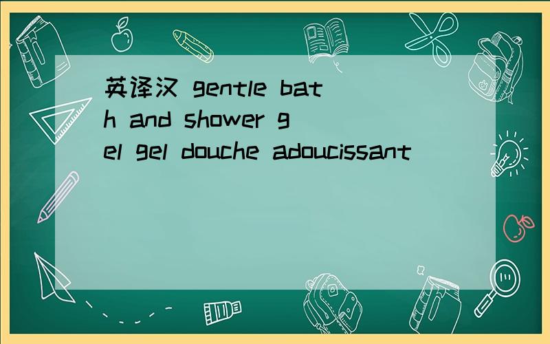 英译汉 gentle bath and shower gel gel douche adoucissant