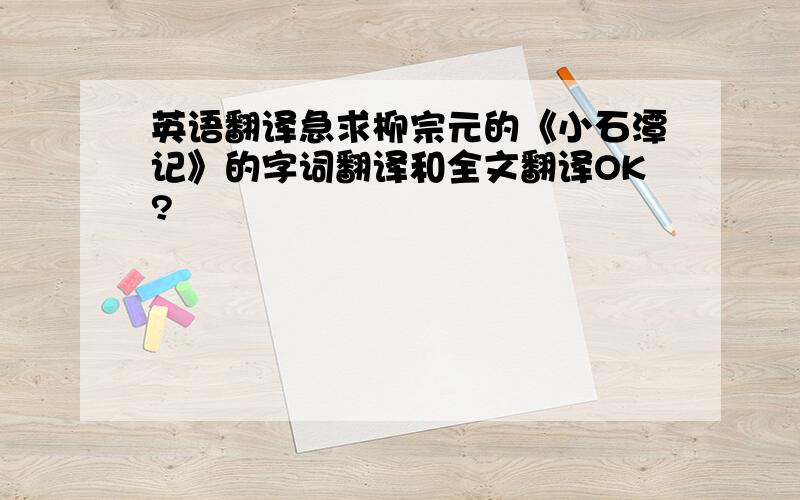 英语翻译急求柳宗元的《小石潭记》的字词翻译和全文翻译OK?