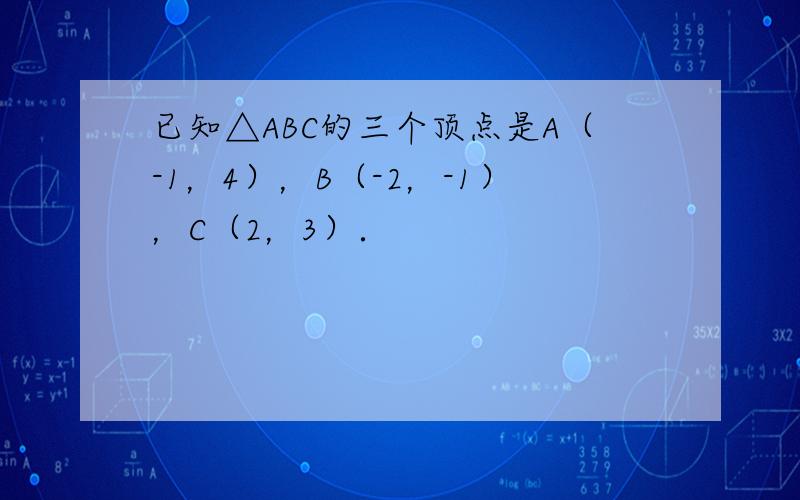 已知△ABC的三个顶点是A（-1，4），B（-2，-1），C（2，3）．