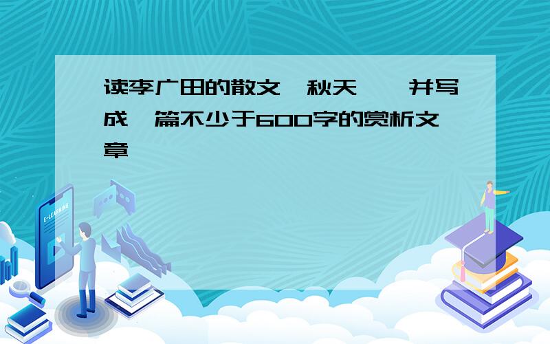 读李广田的散文《秋天》,并写成一篇不少于600字的赏析文章