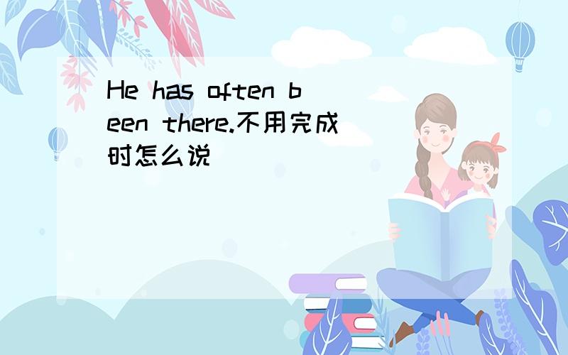 He has often been there.不用完成时怎么说