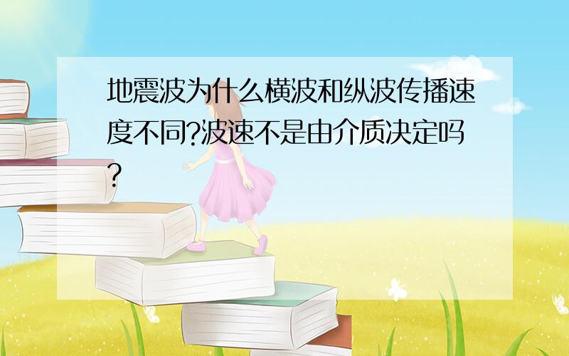 地震波为什么横波和纵波传播速度不同?波速不是由介质决定吗?