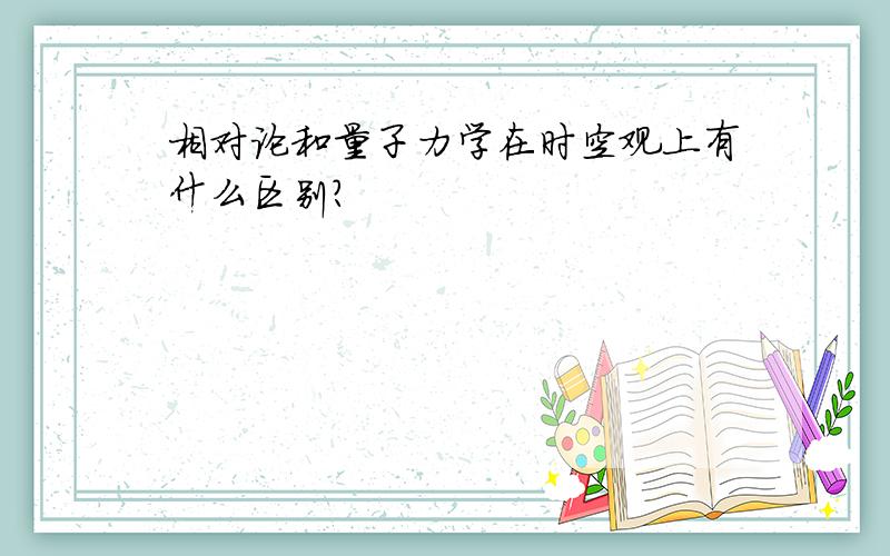 相对论和量子力学在时空观上有什么区别?