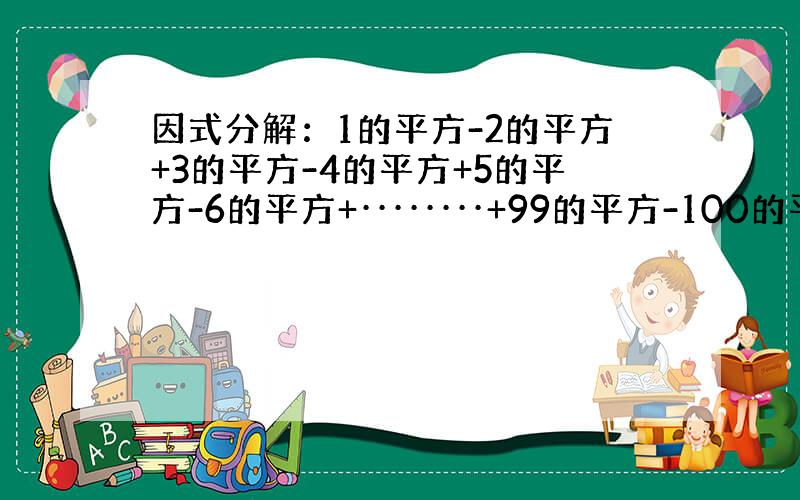 因式分解：1的平方-2的平方+3的平方-4的平方+5的平方-6的平方+········+99的平方-100的平方