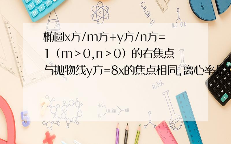 椭圆x方/m方+y方/n方=1（m＞0,n＞0）的右焦点与抛物线y方=8x的焦点相同,离心率是1/2,求椭圆的方程.