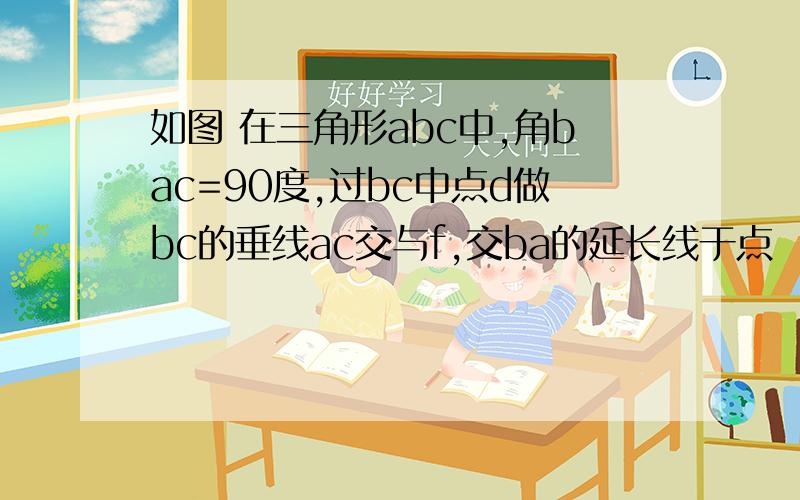 如图 在三角形abc中,角bac=90度,过bc中点d做bc的垂线ac交与f,交ba的延长线于点