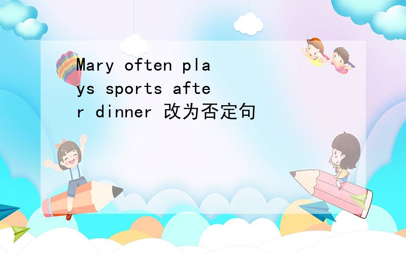 Mary often plays sports after dinner 改为否定句