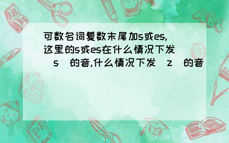 可数名词复数末尾加s或es,这里的s或es在什么情况下发[s]的音,什么情况下发[z]的音