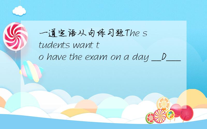 一道定语从句练习题The students want to have the exam on a day __D___