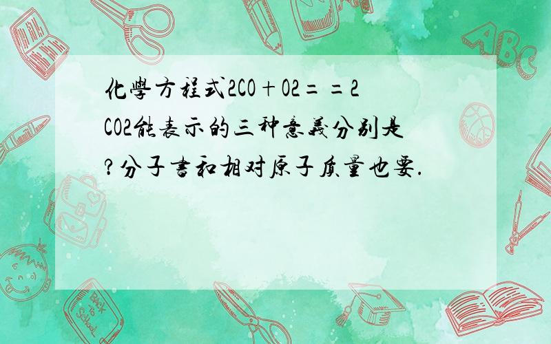 化学方程式2CO+O2==2CO2能表示的三种意义分别是?分子书和相对原子质量也要.