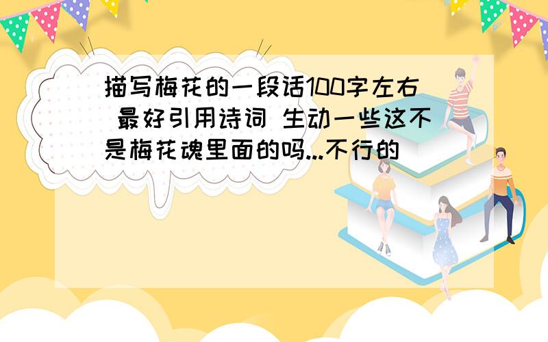 描写梅花的一段话100字左右 最好引用诗词 生动一些这不是梅花魂里面的吗...不行的