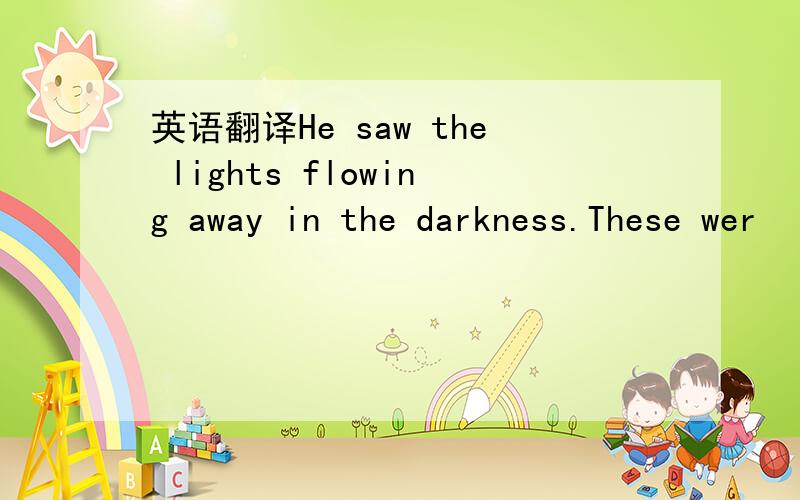 英语翻译He saw the lights flowing away in the darkness.These wer