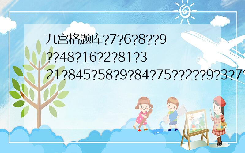 九宫格题库?7?6?8??9??48?16?2?81?321?845?58?9?84?75??2??9?3?7?