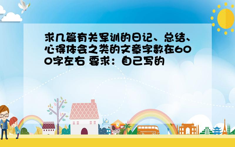 求几篇有关军训的日记、总结、心得体会之类的文章字数在600字左右 要求：自己写的