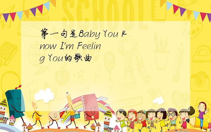 第一句是Baby You Know I'm Feeling You的歌曲