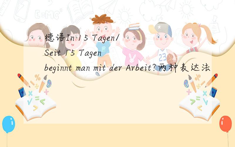 德语In 15 Tagen/Seit 15 Tagen beginnt man mit der Arbeit?两种表达法