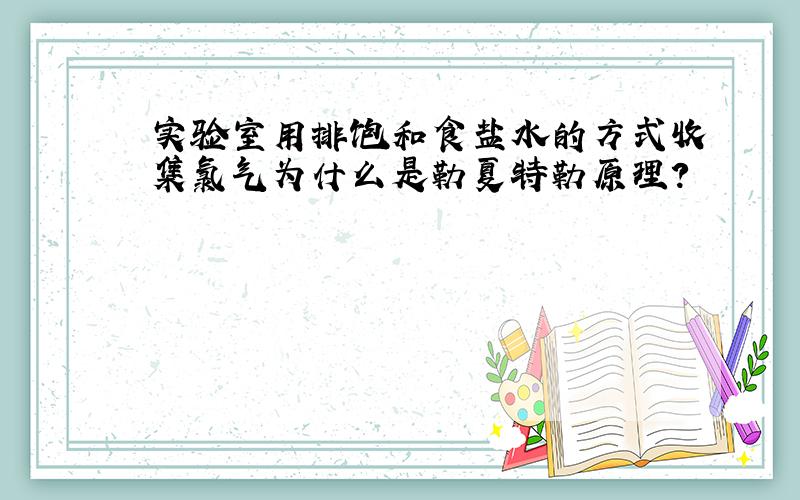 实验室用排饱和食盐水的方式收集氯气为什么是勒夏特勒原理?