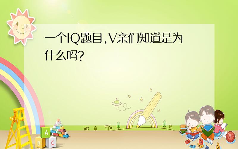 一个IQ题目,V亲们知道是为什么吗?