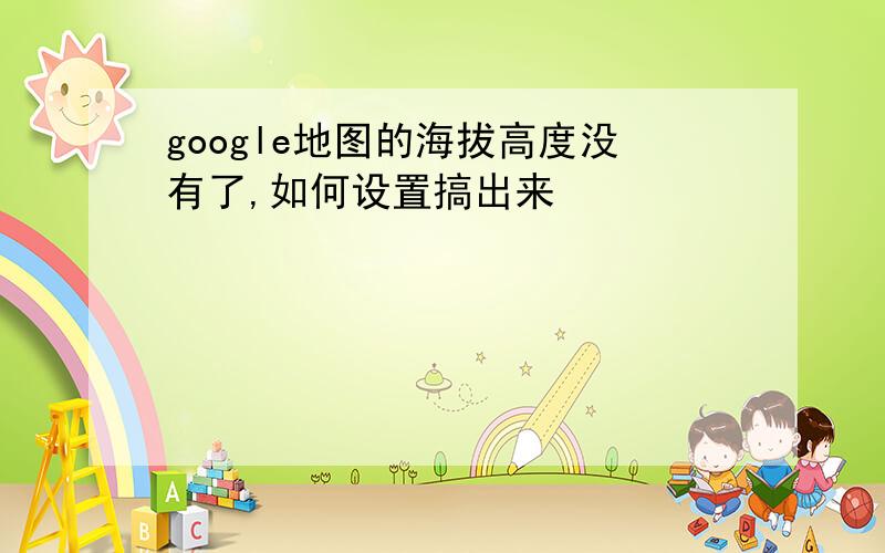 google地图的海拔高度没有了,如何设置搞出来