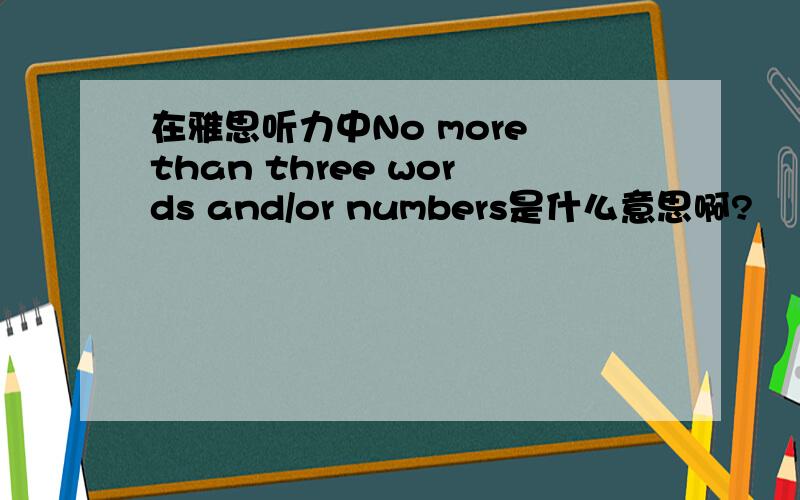 在雅思听力中No more than three words and/or numbers是什么意思啊?