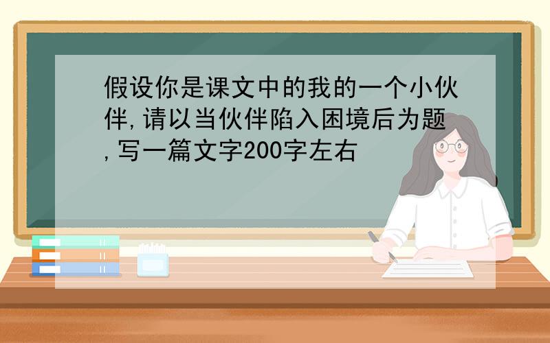 假设你是课文中的我的一个小伙伴,请以当伙伴陷入困境后为题,写一篇文字200字左右