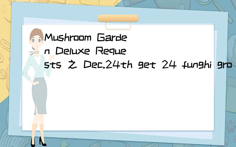 Mushroom Garden Deluxe Requests 之 Dec.24th get 24 funghi gro