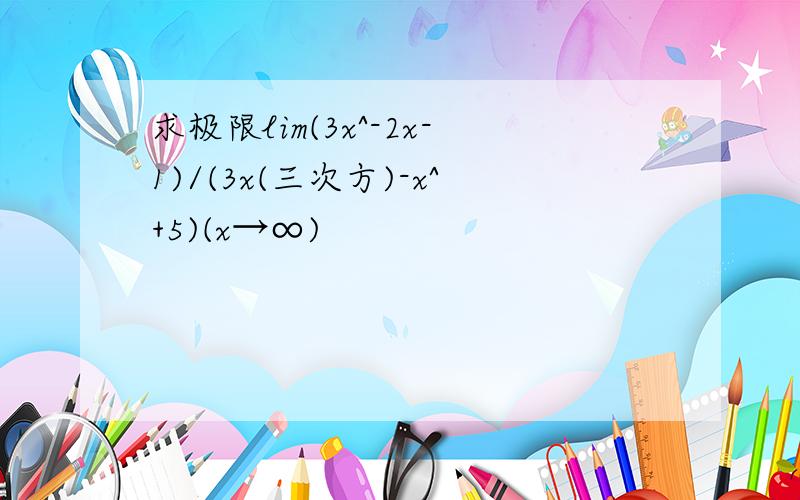 求极限lim(3x^-2x-1)/(3x(三次方)-x^+5)(x→∞)