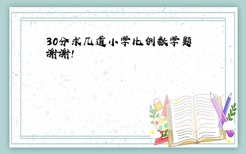 30分求几道小学比例数学题 谢谢!