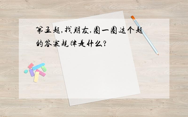 第五题,找朋友,圈一圈这个题的答案规律是什么?