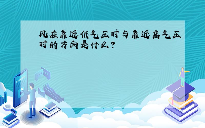 风在靠近低气压时与靠近高气压时的方向是什么?