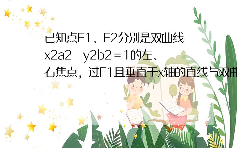 已知点F1、F2分别是双曲线x2a2−y2b2＝1的左、右焦点，过F1且垂直于x轴的直线与双曲线交于A、B两点，若△AB