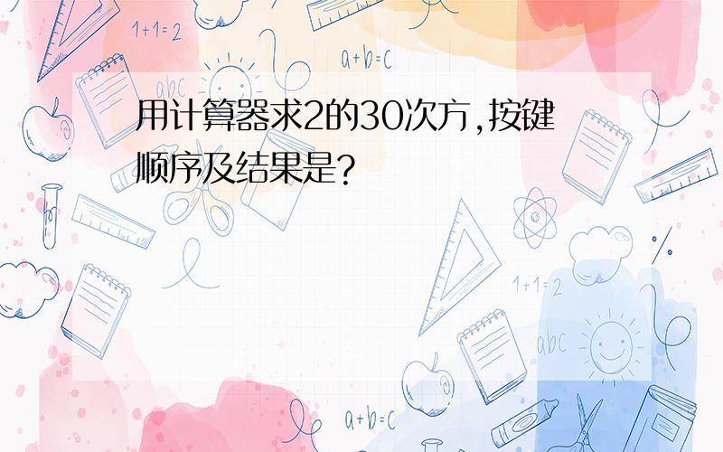 用计算器求2的30次方,按键顺序及结果是?