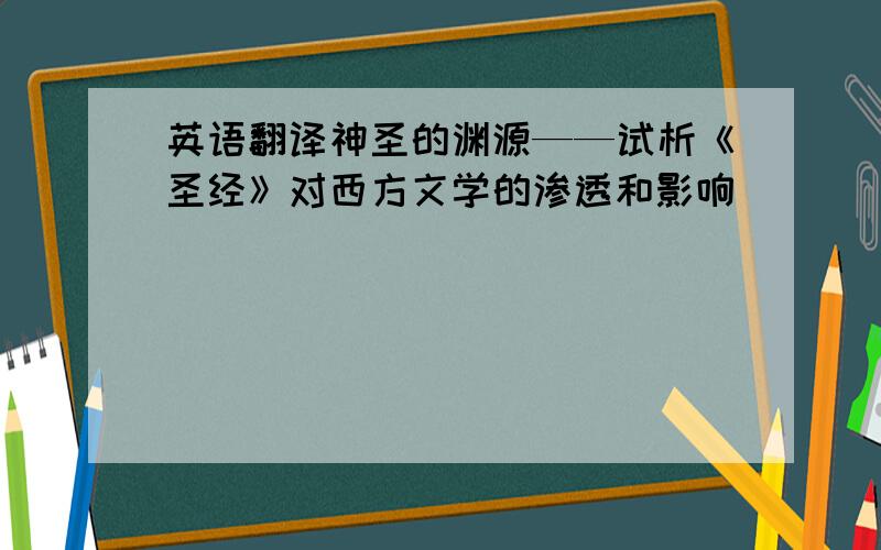 英语翻译神圣的渊源——试析《圣经》对西方文学的渗透和影响