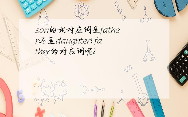 son的相对应词是father还是daughter?father的对应词呢?