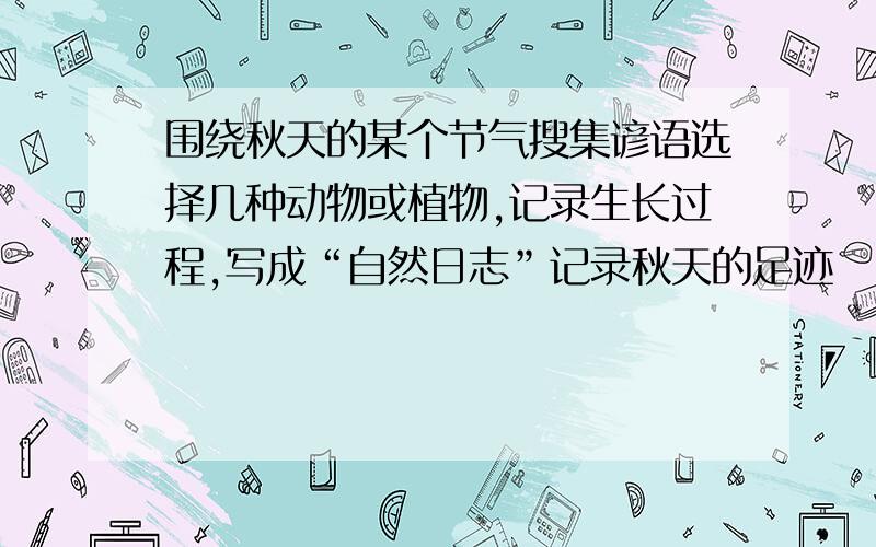 围绕秋天的某个节气搜集谚语选择几种动物或植物,记录生长过程,写成“自然日志”记录秋天的足迹