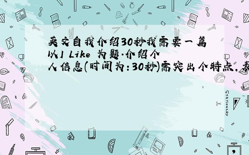 英文自我介绍30秒我需要一篇以I Like 为题.介绍个人信息(时间为：30秒)需突出个特点,表现出哪种动物（植物,..