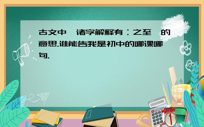 古文中,诸字解释有：之至,的意思.谁能告我是初中的哪课哪句.