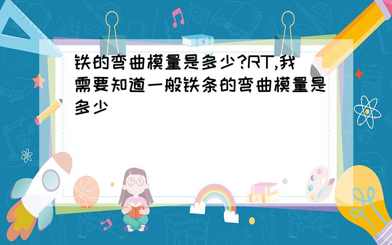 铁的弯曲模量是多少?RT,我需要知道一般铁条的弯曲模量是多少