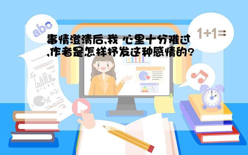 事情澄清后,我 心里十分难过,作者是怎样抒发这种感情的?