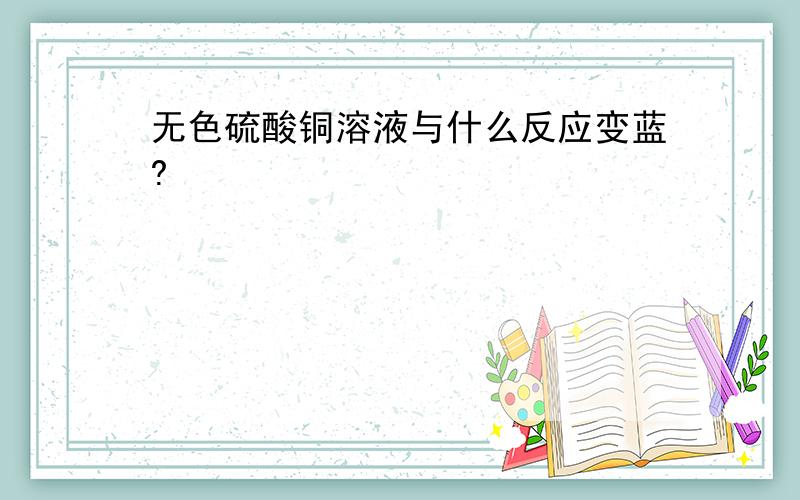 无色硫酸铜溶液与什么反应变蓝?