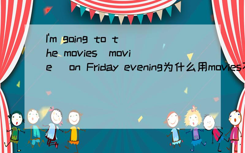 I'm going to the movies[movie] on Friday evening为什么用movies不用