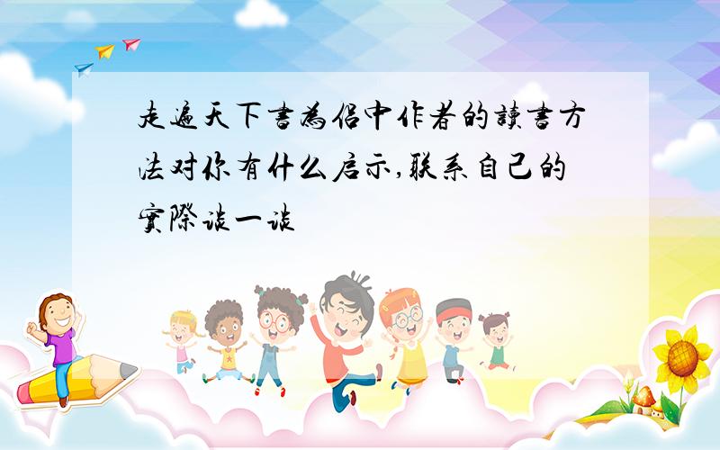 走遍天下书为侣中作者的读书方法对你有什么启示,联系自己的实际谈一谈